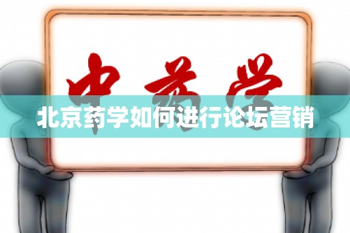 北京药学如何进行论坛营销