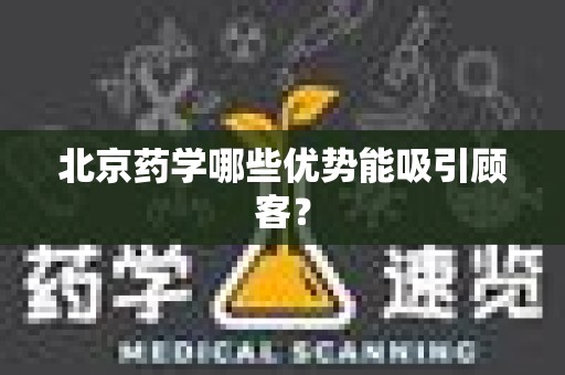北京药学哪些优势能吸引顾客？