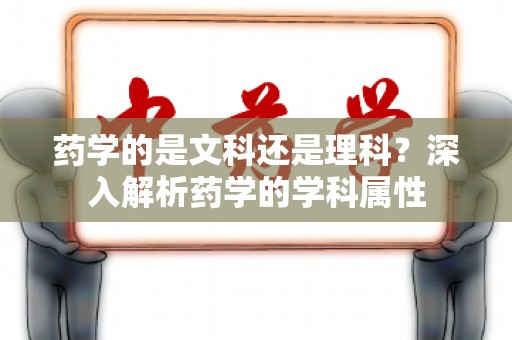 药学的是文科还是理科？深入解析药学的学科属性